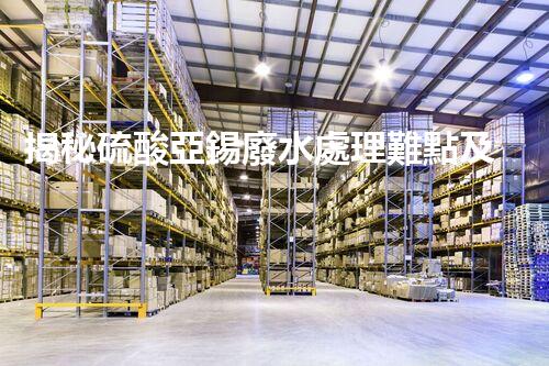 揭秘硫酸亞錫廢水處理難點及高效處置之道？